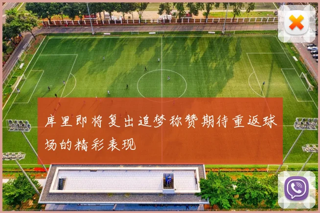 库里即将复出追梦称赞期待重返球场的精彩表现