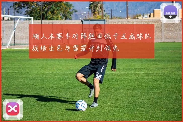 湖人本赛季对阵胜率低于五成球队战绩出色与雷霆并列领先