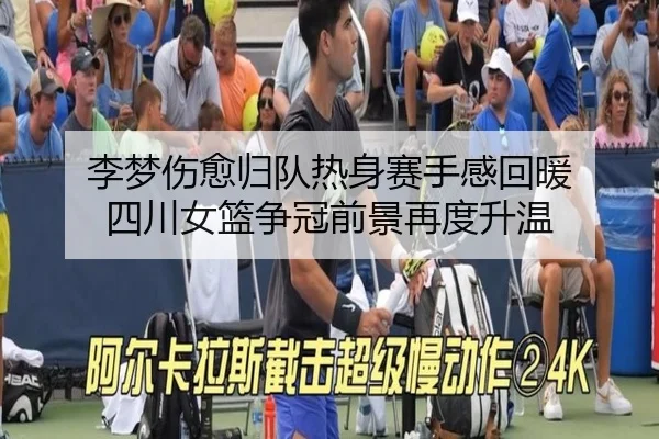 李梦伤愈归队热身赛手感回暖 四川女篮争冠前景再度升温